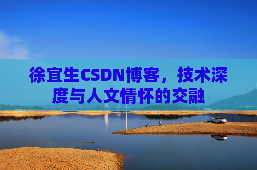 徐宜生CSDN博客，技术深度与人文情怀的交融
