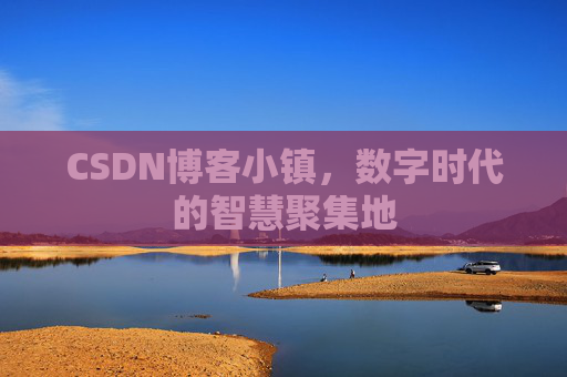 CSDN博客小镇，数字时代的智慧聚集地